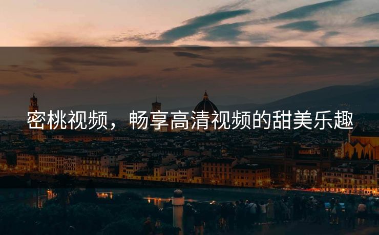 密桃视频，畅享高清视频的甜美乐趣