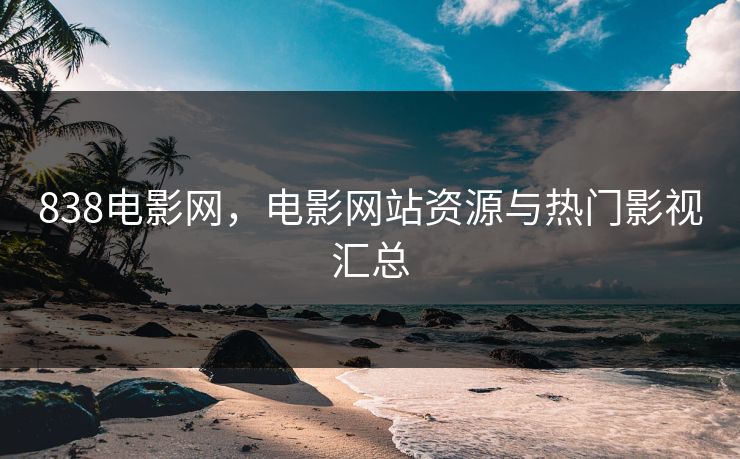 838电影网，电影网站资源与热门影视汇总
