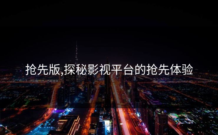 抢先版,探秘影视平台的抢先体验