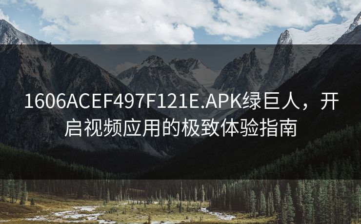 1606ACEF497F121E.APK绿巨人，开启视频应用的极致体验指南