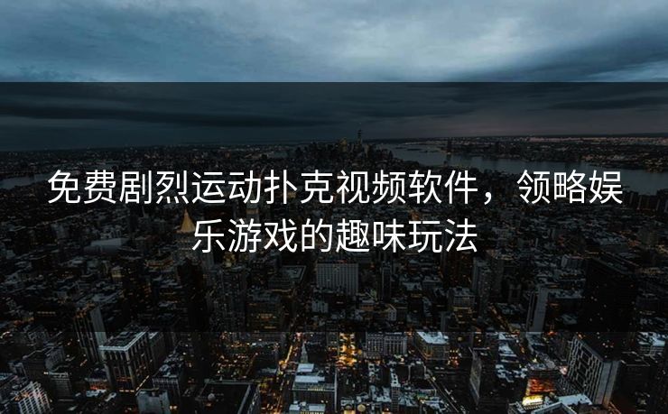 免费剧烈运动扑克视频软件，领略娱乐游戏的趣味玩法