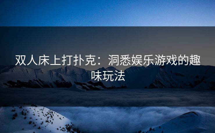 双人床上打扑克：洞悉娱乐游戏的趣味玩法
