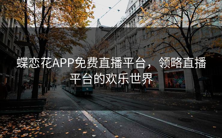 蝶恋花APP免费直播平台,领略直播平台的欢乐世界 蝶恋花APP免费直播平台,领略直播平台的欢乐世界