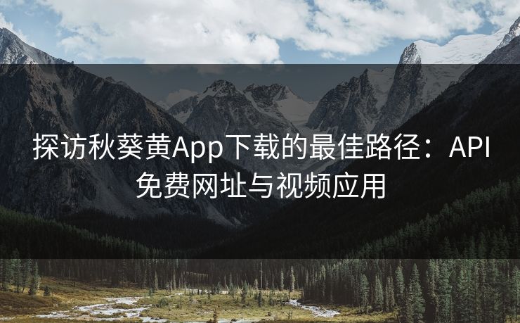 探访秋葵黄App下载的最佳路径:API免费网址与视频应用 探访秋葵黄App下载的最佳路径:API免费网址与视频应用