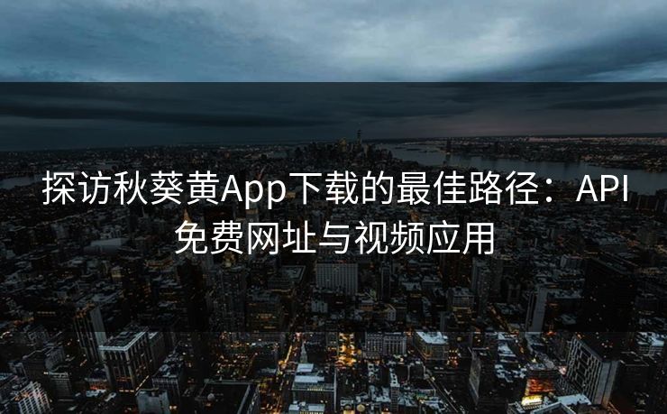探访秋葵黄App下载的最佳路径:API免费网址与视频应用 探访秋葵黄App下载的最佳路径:API免费网址与视频应用