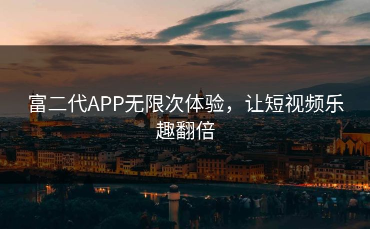 富二代APP无限次体验,让短视频乐趣翻倍 富二代APP无限次体验,让短视频乐趣翻倍