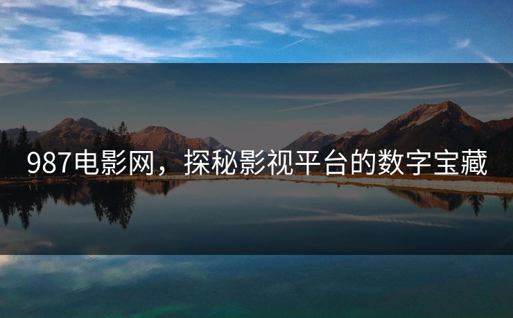 987电影网,探秘影视平台的数字宝藏