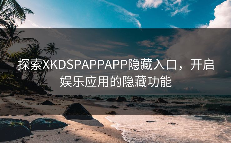 探索XKDSPAPPAPP隐藏入口,开启娱乐应用的隐藏功能 探索XKDSPAPPAPP隐藏入口,开启娱乐应用的隐藏功能