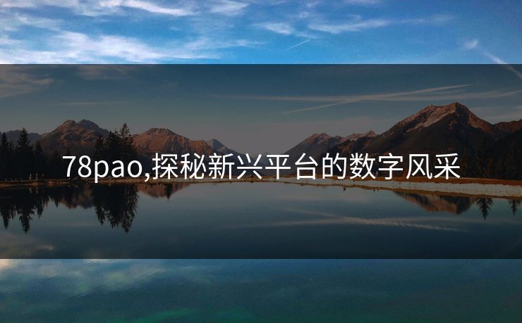 78pao,探秘新兴平台的数字风采 78pao,探秘新兴平台的数字风采