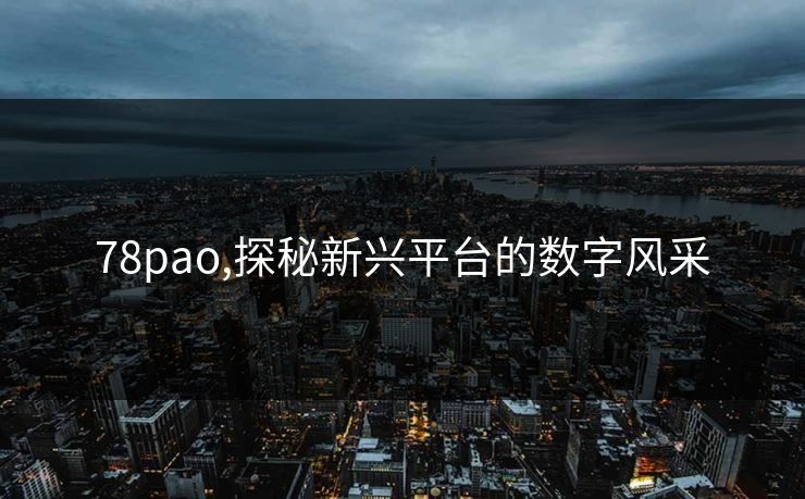 78pao,探秘新兴平台的数字风采 78pao,探秘新兴平台的数字风采