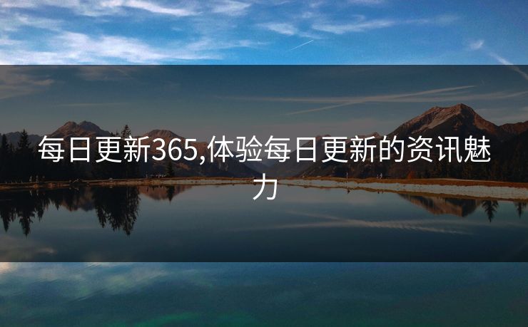 每日更新365,体验每日更新的资讯魅力