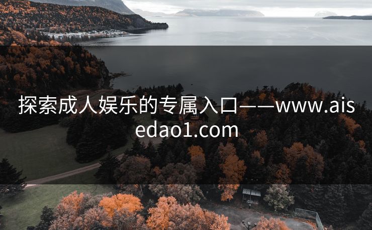 探索成人娱乐的专属入口——www.aisedao1.com
