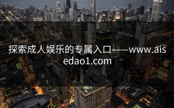 探索成人娱乐的专属入口——www.aisedao1.com