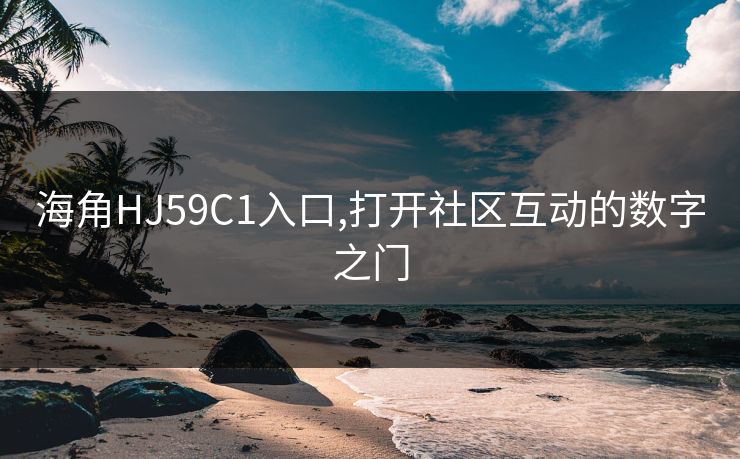 海角HJ59C1入口,打开社区互动的数字之门