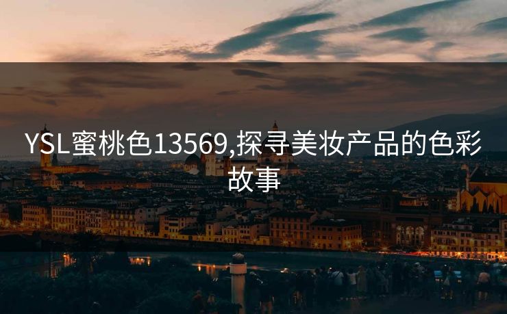 YSL蜜桃色13569,探寻美妆产品的色彩故事 YSL蜜桃色13569,探寻美妆产品的色彩故事