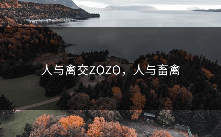 人与禽交ZOZO,人与畜禽 人与禽交ZOZO,人与畜禽