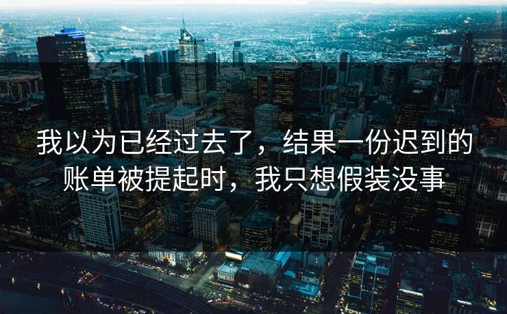 我以为已经过去了，结果一份迟到的账单被提起时，我只想假装没事