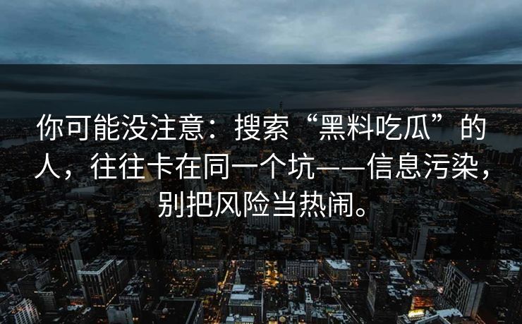 你可能没注意：搜索“黑料吃瓜”的人，往往卡在同一个坑——信息污染，别把风险当热闹。