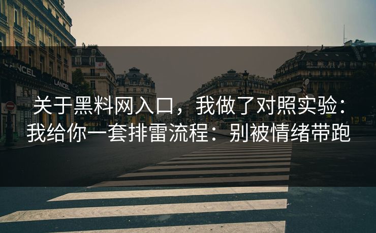 关于黑料网入口，我做了对照实验：我给你一套排雷流程：别被情绪带跑