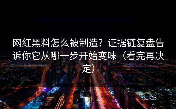 网红黑料怎么被制造？证据链复盘告诉你它从哪一步开始变味（看完再决定）