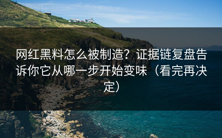 网红黑料怎么被制造？证据链复盘告诉你它从哪一步开始变味（看完再决定）