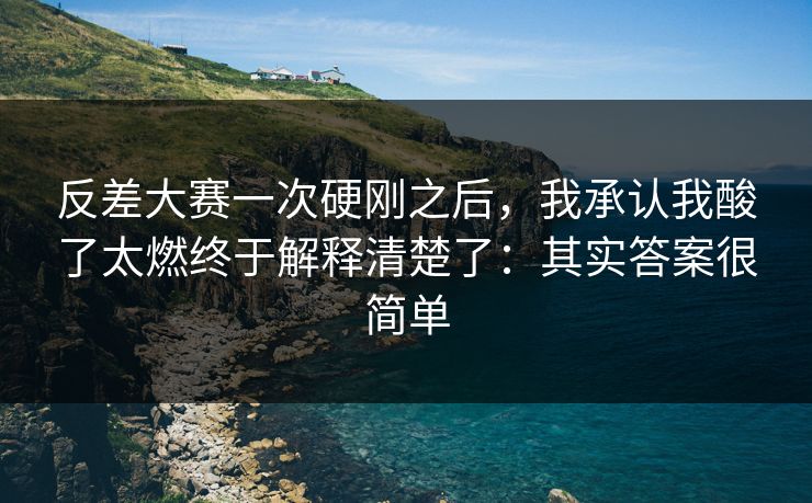反差大赛一次硬刚之后,我承认我酸了太燃终于解释清楚了:其实答案很简单