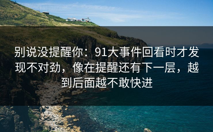别说没提醒你：91大事件回看时才发现不对劲，像在提醒还有下一层，越到后面越不敢快进