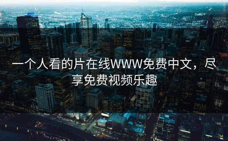 一个人看的片在线WWW免费中文,尽享免费视频乐趣