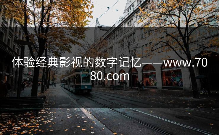 体验经典影视的数字记忆——www.7080.com