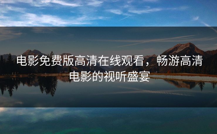 电影免费版高清在线观看，畅游高清电影的视听盛宴