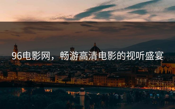 96电影网,畅游高清电影的视听盛宴
