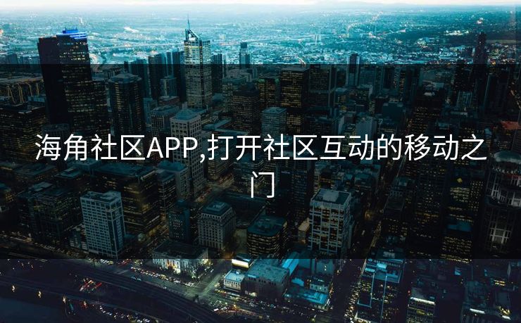 海角社区APP,打开社区互动的移动之门 海角社区APP,打开社区互动的移动之门