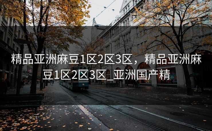 精品亚洲麻豆1区2区3区，精品亚洲麻豆1区2区3区_亚洲国产精