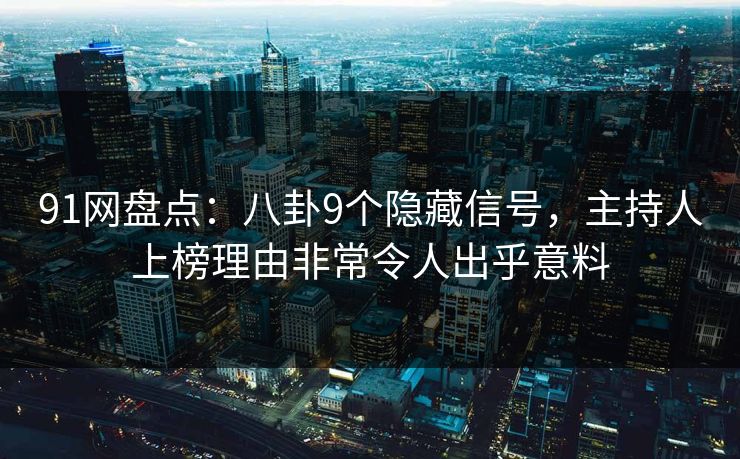 91网盘点：八卦9个隐藏信号，主持人上榜理由非常令人出乎意料
